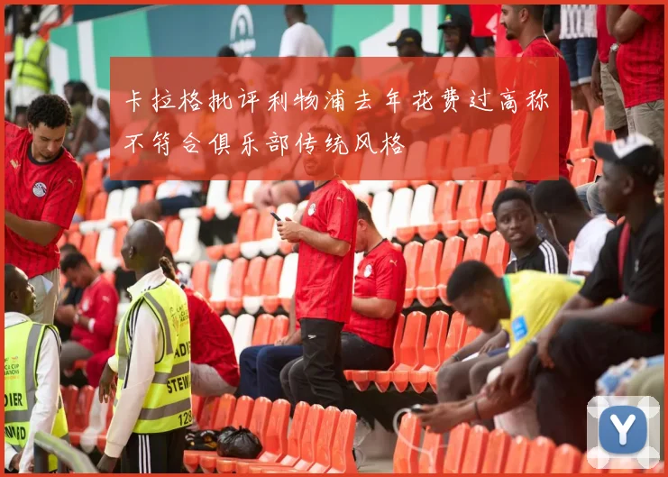 卡拉格批评利物浦去年花费过高称不符合俱乐部传统风格
