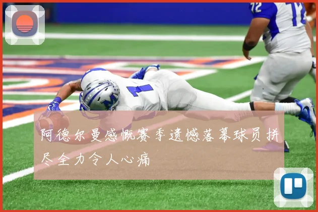 阿德尔曼感慨赛季遗憾落幕球员拼尽全力令人心痛