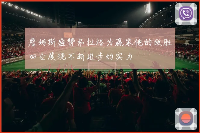 詹姆斯盛赞弗拉格为赢家他的致胜回合展现不断进步的实力
