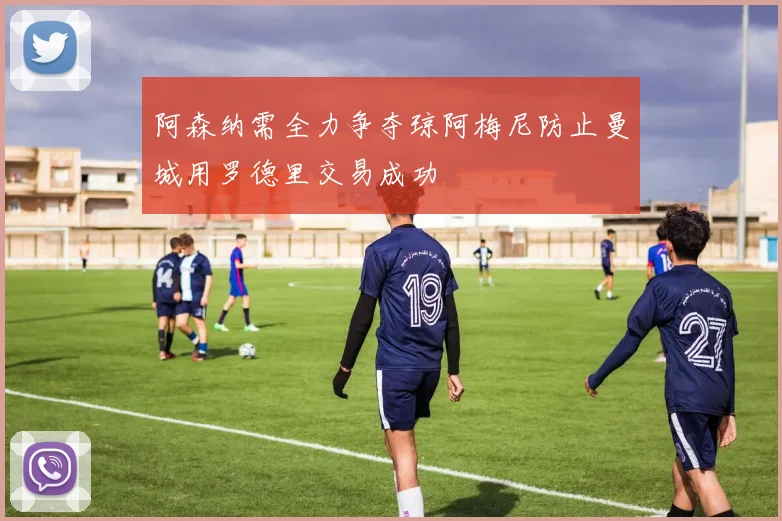 阿森纳需全力争夺琼阿梅尼防止曼城用罗德里交易成功