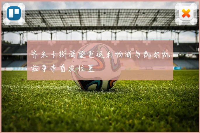 齐米卡斯渴望重返利物浦与凯尔凯兹争夺首发位置