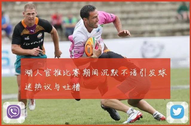 湖人官推比赛期间沉默不语引发球迷热议与吐槽