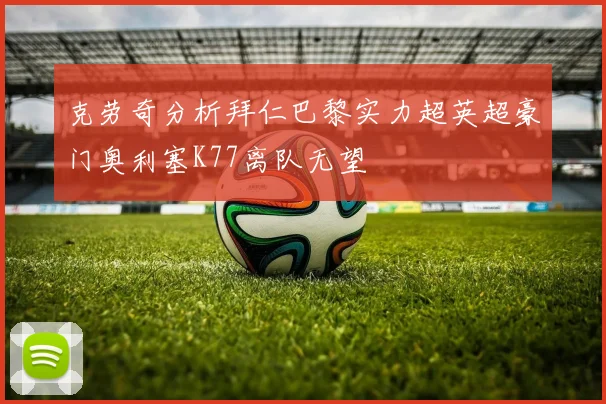 克劳奇分析拜仁巴黎实力超英超豪门奥利塞K77离队无望