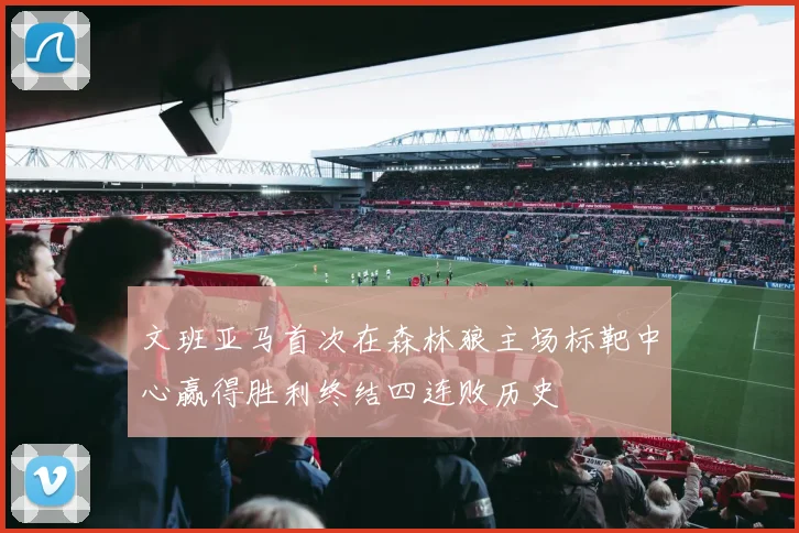 文班亚马首次在森林狼主场标靶中心赢得胜利终结四连败历史