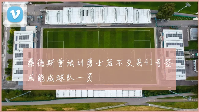 桑德斯曾试训勇士若不交易41号签或能成球队一员