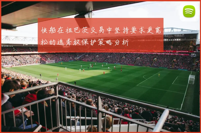 快船在祖巴茨交易中坚持要求更宽松的选秀权保护策略分析