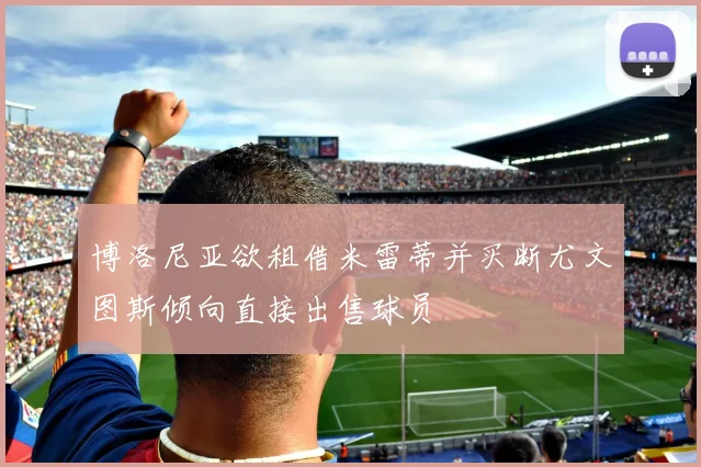 博洛尼亚欲租借米雷蒂并买断尤文图斯倾向直接出售球员