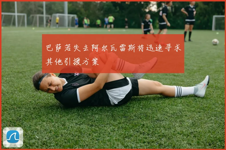 巴萨若失去阿尔瓦雷斯将迅速寻求其他引援方案