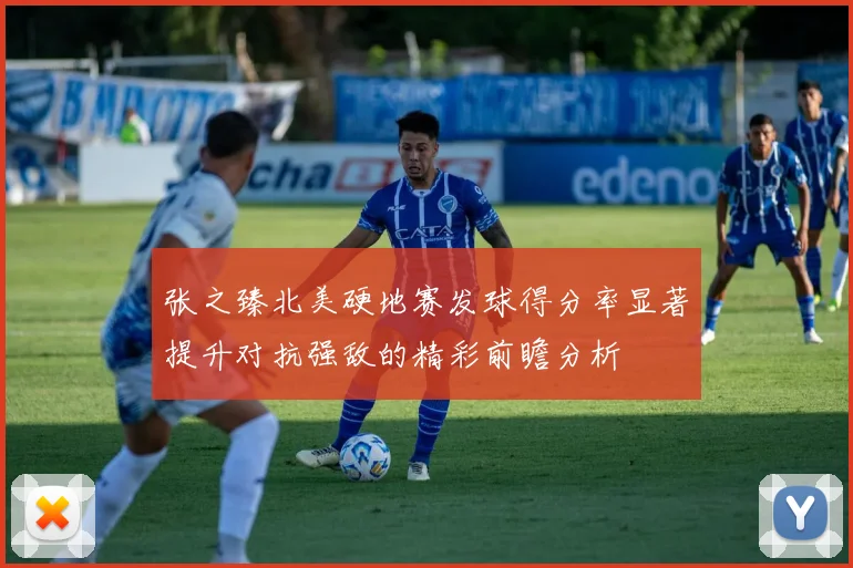 张之臻北美硬地赛发球得分率显著提升对抗强敌的精彩前瞻分析